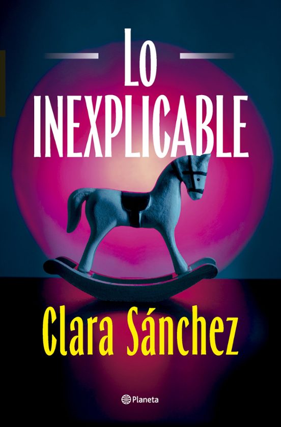 Lo inexplicable - Clara Sánchez (Editorial Planeta)