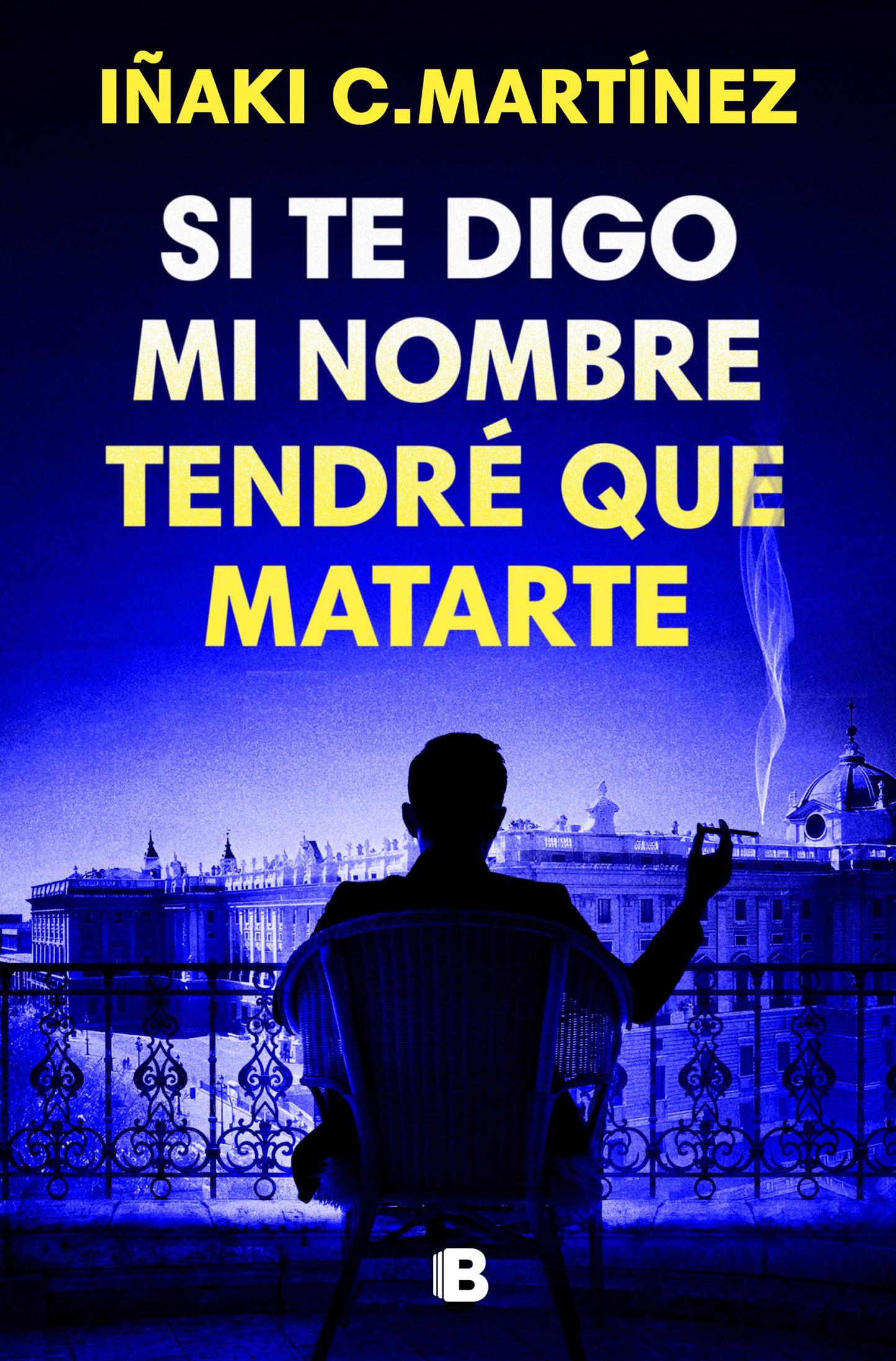 SI TE DIGO MI NOMBRE TENDRÉ QUE MATARTE - IÑAKI C. MARTINEZ (EDICIONES B)